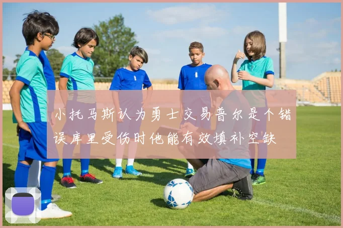 小托马斯认为勇士交易普尔是个错误库里受伤时他能有效填补空缺