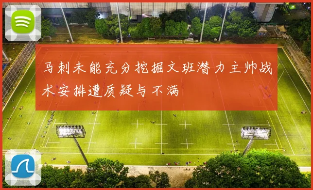 马刺未能充分挖掘文班潜力主帅战术安排遭质疑与不满