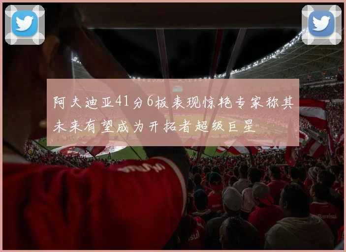 阿夫迪亚41分6板表现惊艳专家称其未来有望成为开拓者超级巨星