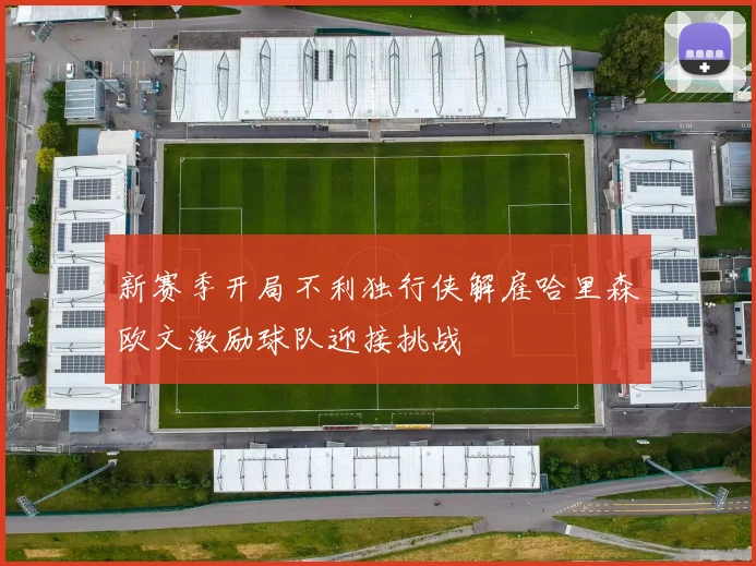 新赛季开局不利独行侠解雇哈里森欧文激励球队迎接挑战