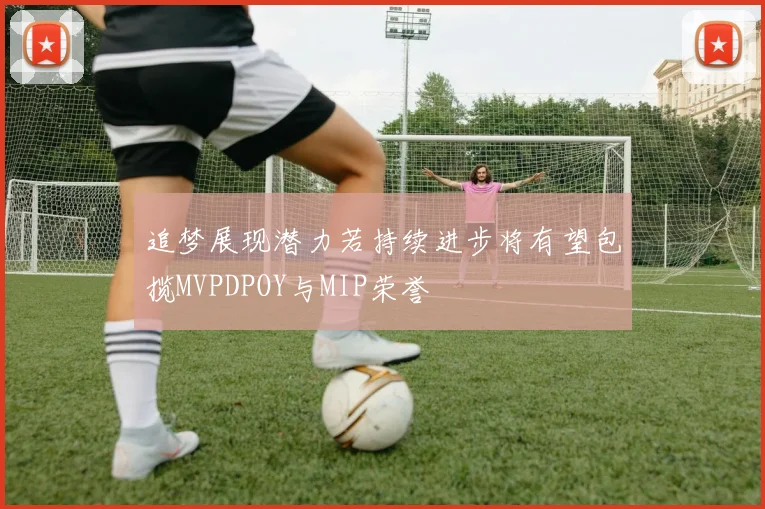 追梦展现潜力若持续进步将有望包揽MVPDPOY与MIP荣誉
