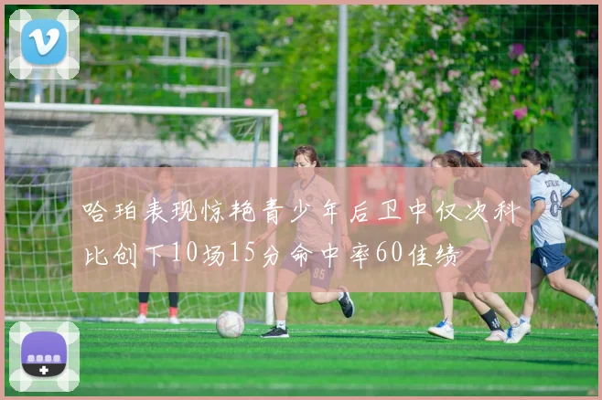 哈珀表现惊艳青少年后卫中仅次科比创下10场15分命中率60佳绩