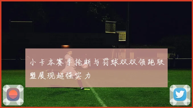 小卡本赛季抢断与罚球双双领跑联盟展现超强实力