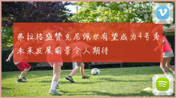 弗拉格盛赞克尼佩尔有望成为4号秀未来发展前景令人期待
