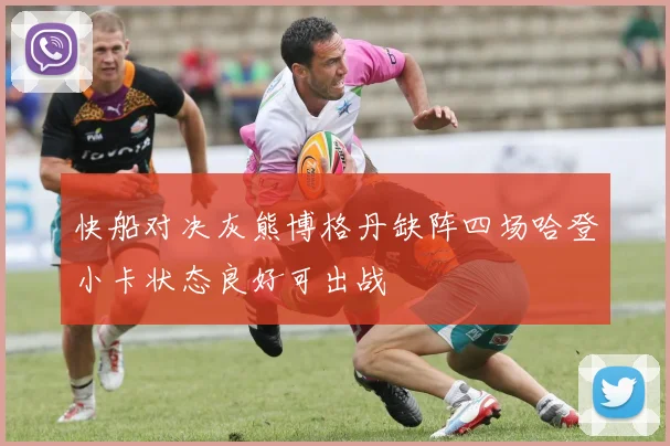 快船对决灰熊博格丹缺阵四场哈登小卡状态良好可出战