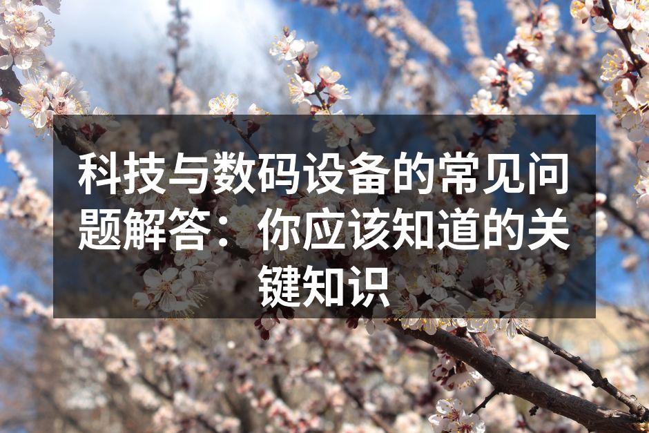 科技与数码设备的常见问题解答：你应该知道的关键知识