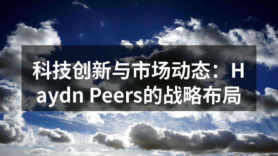 科技创新与市场动态：Haydn Peers的战略布局