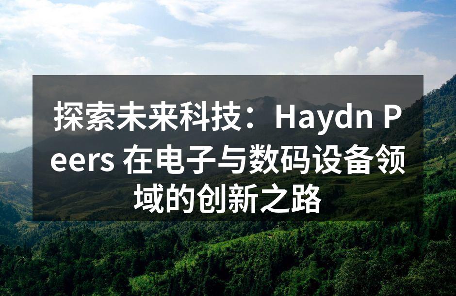 探索未来科技：Haydn Peers 在电子与数码设备领域的创新之路