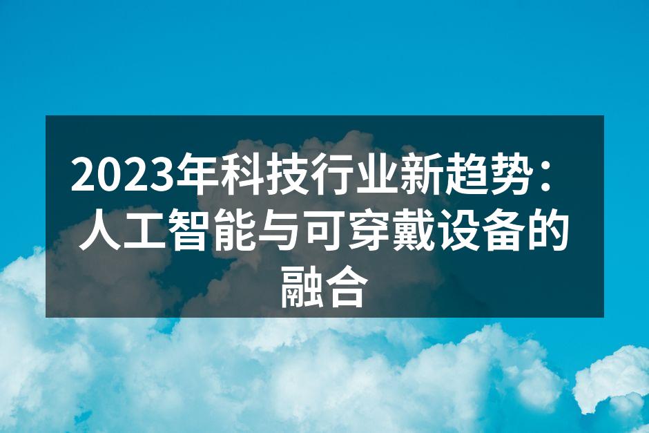 2023年科技行业新趋势：人工智能与可穿戴设备的融合
