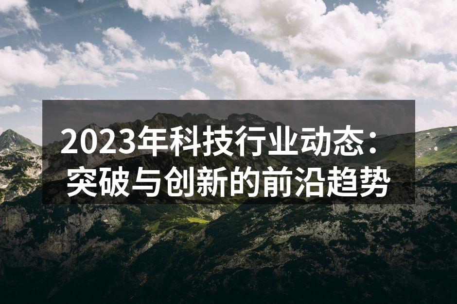 2023年科技行业动态：突破与创新的前沿趋势