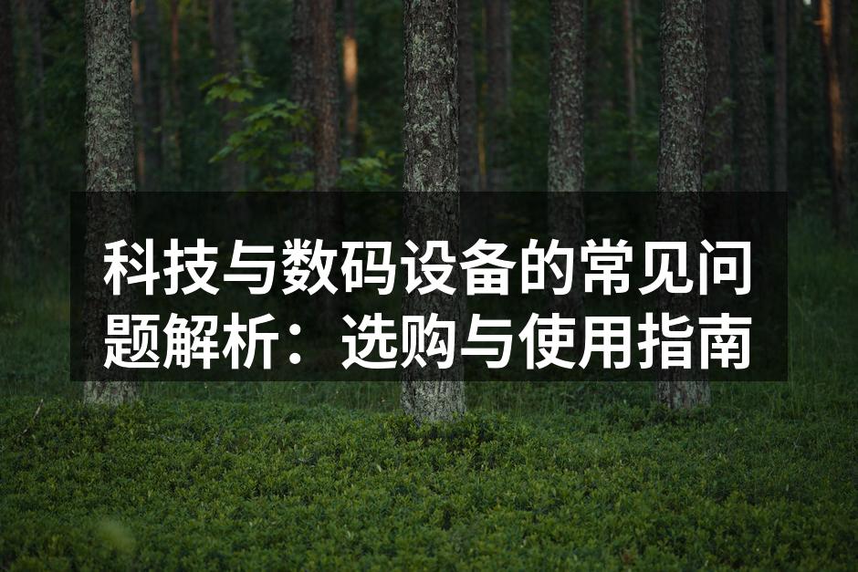 科技与数码设备的常见问题解析：选购与使用指南