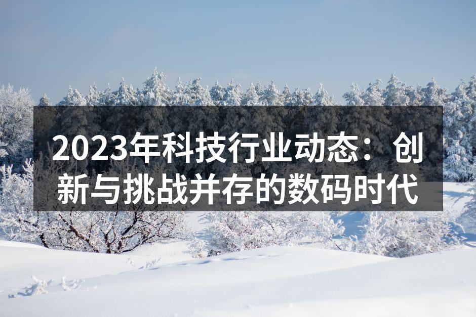 2023年科技行业动态：创新与挑战并存的数码时代