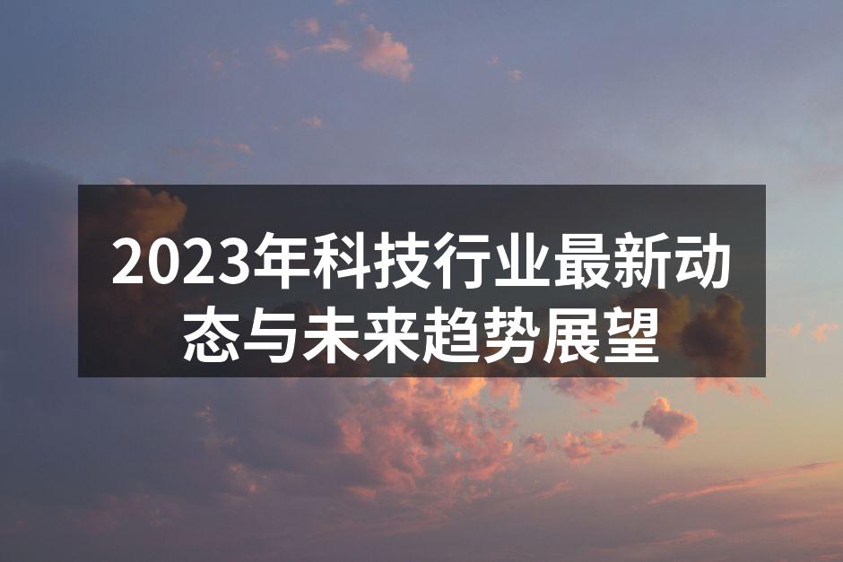 2023年科技行业最新动态与未来趋势展望